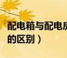 配電箱與配電房有什么區(qū)別（配電箱和配電柜的區(qū)別）
