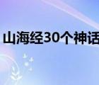 山海經(jīng)30個神話故事（山海經(jīng)故事大全白話）