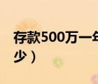 存款500萬一年利息多少（500萬一年利息多少）