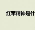 紅軍精神是什么精神（紅軍精神是什么）