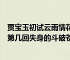 賈寶玉初試云雨情花襲人失身慰公子（斗破蒼穹中蕭薰兒在第幾回失身的斗破蒼穹中彩鱗在第幾回失身的_）