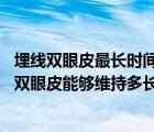 埋線雙眼皮最長時間能管多久（埋線雙眼皮能保持多久 埋線雙眼皮能夠維持多長時間）