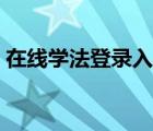 在線學(xué)法登錄入口官網(wǎng)（在線法學(xué)登錄入口）
