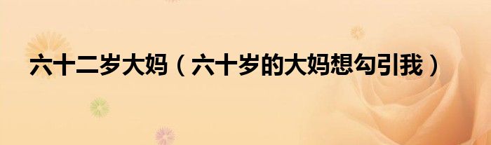 六十二歲大媽（六十歲的大媽想勾引我）