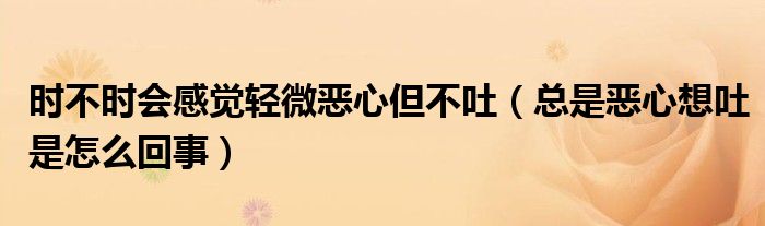 時(shí)不時(shí)會(huì)感覺輕微惡心但不吐（總是惡心想吐是怎么回事）