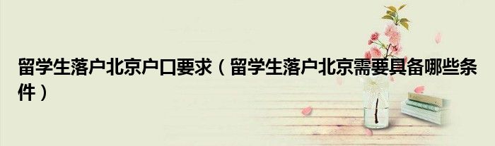 留學(xué)生落戶北京戶口要求（留學(xué)生落戶北京需要具備哪些條件）