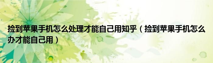 撿到蘋果手機(jī)怎么處理才能自己用知乎（撿到蘋果手機(jī)怎么辦才能自己用）