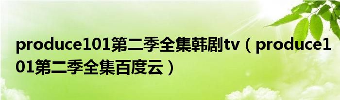 produce101第二季全集韓劇tv（produce101第二季全集百度云）