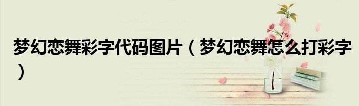 夢幻戀舞彩字代碼圖片（夢幻戀舞怎么打彩字）
