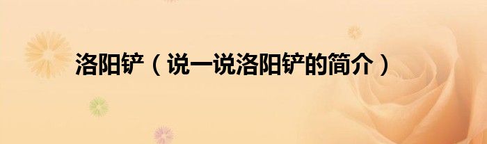 洛陽鏟（說一說洛陽鏟的簡介）