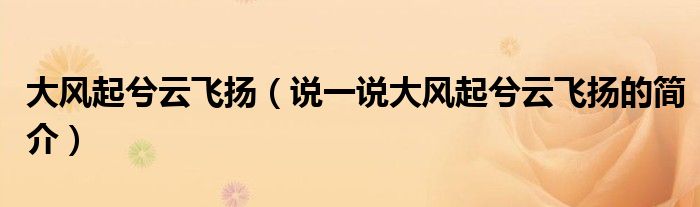 大風(fēng)起兮云飛揚(yáng)（說一說大風(fēng)起兮云飛揚(yáng)的簡介）