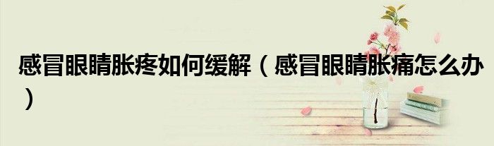 感冒眼睛脹疼如何緩解（感冒眼睛脹痛怎么辦）