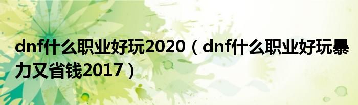 dnf什么職業(yè)好玩2020（dnf什么職業(yè)好玩暴力又省錢2017）