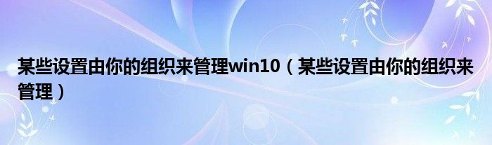 某些設(shè)置由你的組織來管理win10（某些設(shè)置由你的組織來管理）