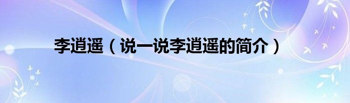 李逍遙（說一說李逍遙的簡介）
