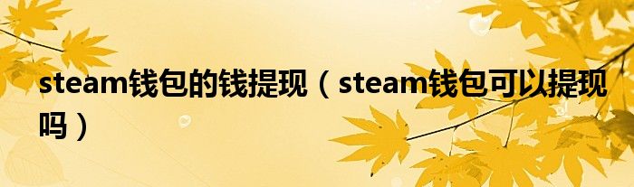 steam錢包的錢提現(xiàn)（steam錢包可以提現(xiàn)嗎）