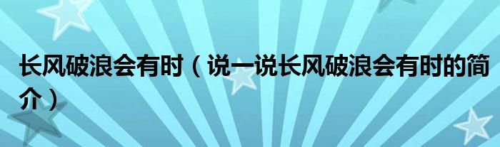 長風(fēng)破浪會有時（說一說長風(fēng)破浪會有時的簡介）