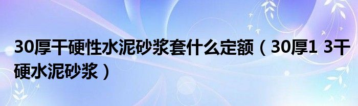 30厚干硬性水泥砂漿套什么定額（30厚1 3干硬水泥砂漿）