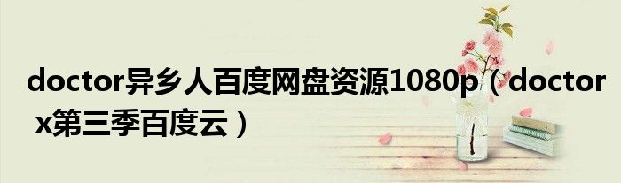 doctor異鄉(xiāng)人百度網(wǎng)盤資源1080p（doctor x第三季百度云）