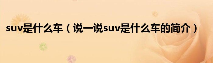suv是什么車（說一說suv是什么車的簡介）