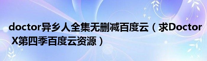 doctor異鄉(xiāng)人全集無刪減百度云（求Doctor X第四季百度云資源）