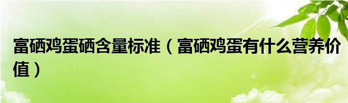 富硒雞蛋硒含量標(biāo)準(zhǔn)（富硒雞蛋有什么營養(yǎng)價(jià)值）