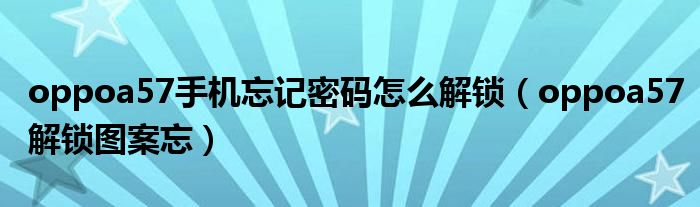 oppoa57手機(jī)忘記密碼怎么解鎖（oppoa57解鎖圖案忘）