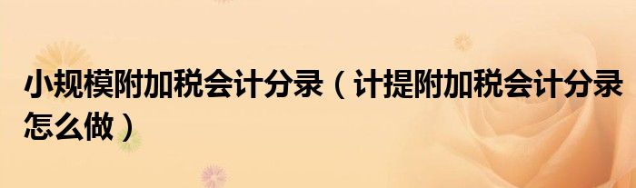 小規(guī)模附加稅會(huì)計(jì)分錄（計(jì)提附加稅會(huì)計(jì)分錄怎么做）