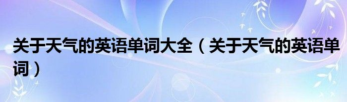 關(guān)于天氣的英語(yǔ)單詞大全（關(guān)于天氣的英語(yǔ)單詞）