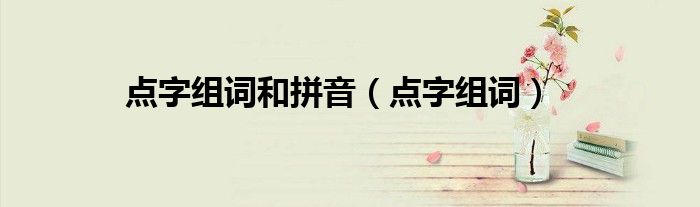 點(diǎn)字組詞和拼音（點(diǎn)字組詞）