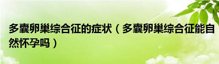 多囊卵巢綜合征的癥狀（多囊卵巢綜合征能自然懷孕嗎）