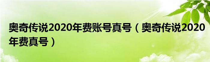 奧奇?zhèn)髡f2020年費(fèi)賬號(hào)真號(hào)（奧奇?zhèn)髡f2020年費(fèi)真號(hào)）