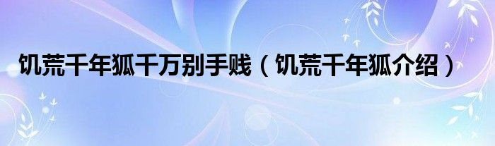 饑荒千年狐千萬別手賤（饑荒千年狐介紹）