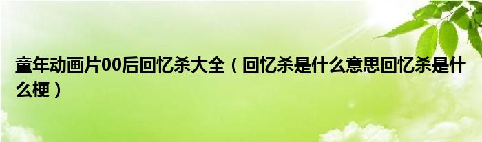 童年動(dòng)畫片00后回憶殺大全（回憶殺是什么意思回憶殺是什么梗）