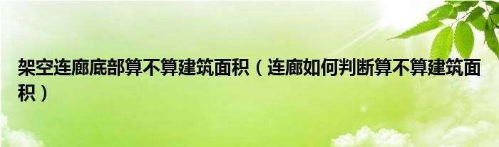 架空連廊底部算不算建筑面積（連廊如何判斷算不算建筑面積）