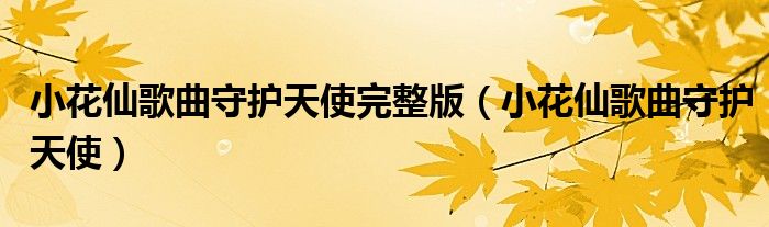 小花仙歌曲守護(hù)天使完整版（小花仙歌曲守護(hù)天使）