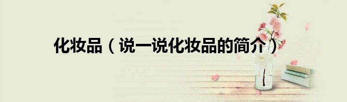 化妝品（說一說化妝品的簡介）