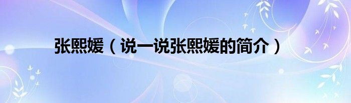 張熙媛（說一說張熙媛的簡介）