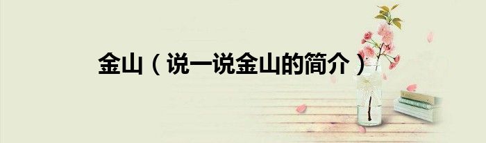 金山（說(shuō)一說(shuō)金山的簡(jiǎn)介）