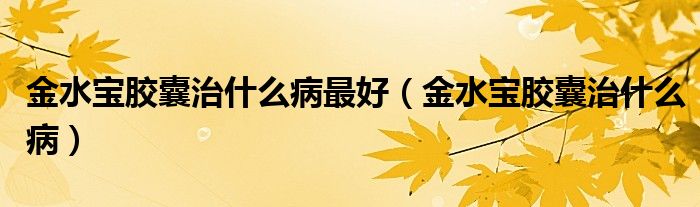 金水寶膠囊治什么病最好（金水寶膠囊治什么?。? />
                                         </a>
                                    </div>
                                 <div   id=
