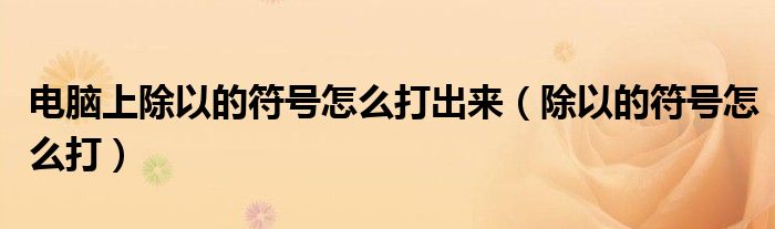 電腦上除以的符號怎么打出來（除以的符號怎么打）