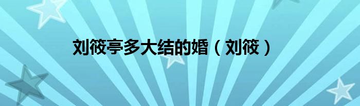 劉筱亭多大結(jié)的婚（劉筱）