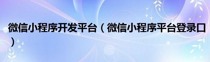 微信小程序開發(fā)平臺（微信小程序平臺登錄口）