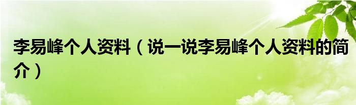 李易峰個(gè)人資料（說一說李易峰個(gè)人資料的簡介）
