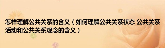 怎樣理解公共關系的含義（如何理解公共關系狀態(tài) 公共關系活動和公共關系觀念的含義）