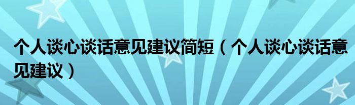 個(gè)人談心談話意見(jiàn)建議簡(jiǎn)短（個(gè)人談心談話意見(jiàn)建議）