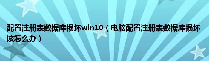 配置注冊表數(shù)據(jù)庫損壞win10（電腦配置注冊表數(shù)據(jù)庫損壞 該怎么辦）