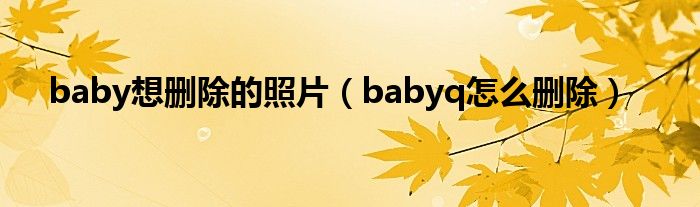 baby想刪除的照片（babyq怎么刪除）
