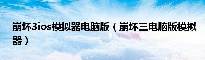 崩壞3ios模擬器電腦版（崩壞三電腦版模擬器）