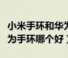 小米手環(huán)和華為手環(huán)哪個好用（小米手環(huán)和華為手環(huán)哪個好）